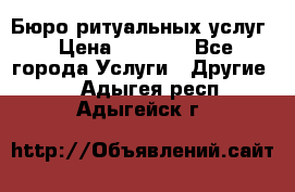 Бюро ритуальных услуг › Цена ­ 3 000 - Все города Услуги » Другие   . Адыгея респ.,Адыгейск г.